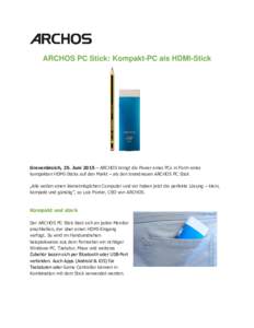 ARCHOS PC Stick: Kompakt-PC als HDMI-Stick  Grevenbroich, 25. Juni 2015 – ARCHOS bringt die Power eines PCs in Form eines kompakten HDMI-Sticks auf den Markt – als den brandneuen ARCHOS PC Stick „Alle wollen einen 