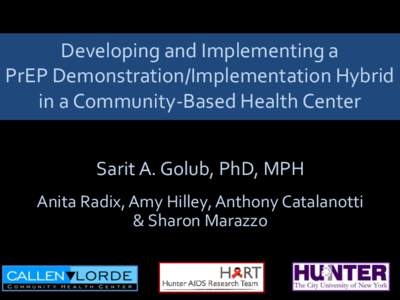 Developing and Implementing a PrEP Demonstration/Implementation Hybrid in a Community-Based Health Center Sarit A. Golub, PhD, MPH Anita Radix, Amy Hilley, Anthony Catalanotti & Sharon Marazzo