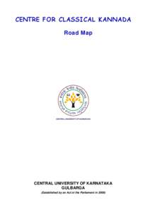 CENTRE FOR CLASSICAL KANNADA Road Map CENTRAL UNIVERSITY OF KARNATAKA GULBARGA (Established by an Act of the Parliament in 2009)