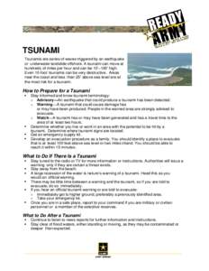 TSUNAMI Tsunamis are series of waves triggered by an earthquake or underwater landslide offshore. A tsunami can move at hundreds of miles per hour and can be 10’–100’ high. Even 10-foot tsunamis can be very destruc
