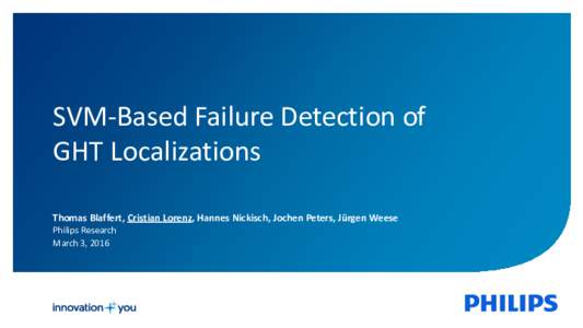 SVM-Based Failure Detection of GHT Localizations Thomas Blaffert, Cristian Lorenz, Hannes Nickisch, Jochen Peters, Jürgen Weese Philips Research March 3, 2016