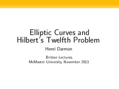Elliptic Curves and Hilbert’s Twelfth Problem Henri Darmon Britton Lectures, McMaster University, November 2013