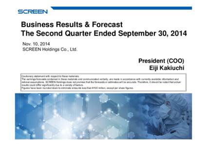 Business Results & Forecast The Second Quarter Ended September 30, 2014 Nov. 10, 2014 SCREEN Holdings Co., Ltd.  President (COO)