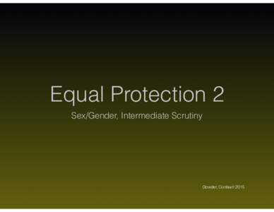 Equal Protection 2 Sex/Gender, Intermediate Scrutiny Gowder, ConlawII 2015  Intermediate vs Strict Scrutiny