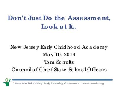 Don’t Just Do the Assessment, Look at It.. New Jersey Early Childhood Academy May 19, 2014 Tom Schultz Council of Chief State School Officers