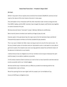 Hobart Real Tennis Club-----President`s Report 2014 On Court Whilst it may seem trite to repeat some comments from Graeme Bradfield`s previous annual reports, the nature of this club remains the same in many ways. The co