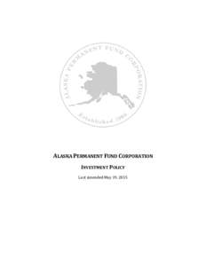 ALASKA PERMANENT FUND CORPORATION INVESTMENT POLICY Last Amended May 19, 2015 APFC INVESTMENT POLICY