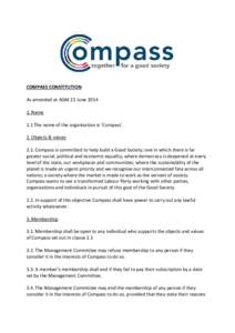COMPASS CONSTITUTION As amended at AGM 21 JuneName 1.1 The name of the organisation is ‘Compass’. 2. Objects & values 2.1. Compass is committed to help build a Good Society; one in which there is far