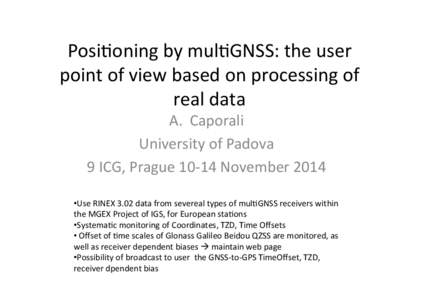 Posi%oning	
  by	
  mul%GNSS:	
  the	
  user	
   point	
  of	
  view	
  based	
  on	
  processing	
  of	
   real	
  data	
   A.  Caporali	
   University	
  of	
  Padova	
   9	
  ICG,	
  Prague	
  1