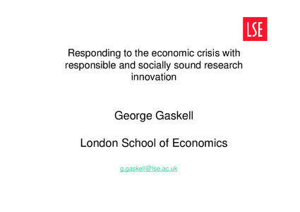 Responding to the economic crisis with responsible and socially sound research innovation George Gaskell London School of Economics