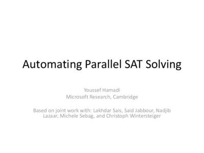Automating Parallel SAT Solving Youssef Hamadi Microsoft Research, Cambridge Based on joint work with: Lakhdar Sais, Said Jabbour, Nadjib Lazaar, Michele Sebag, and Christoph Wintersteiger