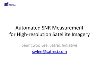 Automated SNR Measurement for High-resolution Satellite Imagery Seungwoo Lee, Satrec Initiative [removed]  Satrec Initiative