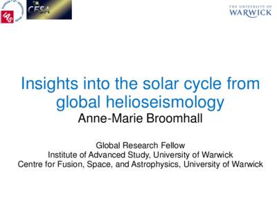 Insights into the solar cycle from global helioseismology Anne-Marie Broomhall Global Research Fellow Institute of Advanced Study, University of Warwick Centre for Fusion, Space, and Astrophysics, University of Warwick
