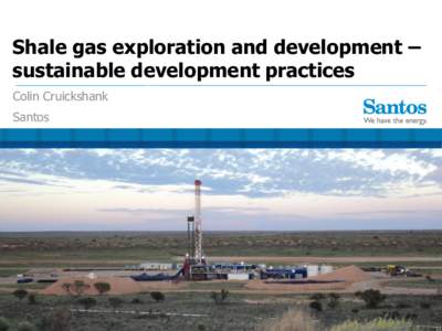Shale gas exploration and development – sustainable development practices Colin Cruickshank Santos  Australian Unconventional