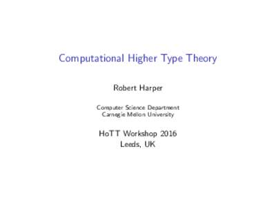Computational Higher Type Theory Robert Harper Computer Science Department Carnegie Mellon University  HoTT Workshop 2016