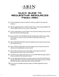 Quick Guide to Requesting Resources from ARIN 1.	 Review Qualifying for Resources below to verify you qualify for the requested resources. 2.	 Read the applicable policies in ARIN’s Number Resource Policy Manual (NRPM)