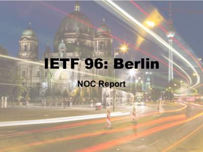 IETF 96: Berlin NOC Report Network Basics
 •  2 Dedicated 1Gbps Circuits from DTAG, and a 1Gbps Dark Fiber connection to ECIX where we
