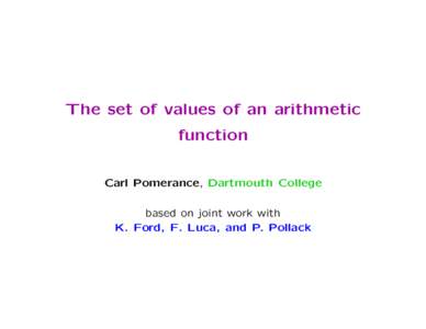 The set of values of an arithmetic function Carl Pomerance, Dartmouth College based on joint work with K. Ford, F. Luca, and P. Pollack