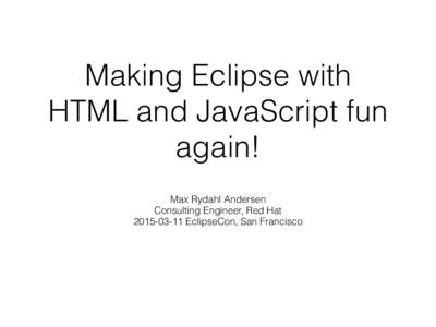 Making Eclipse with HTML and JavaScript fun again! Max Rydahl Andersen Consulting Engineer, Red Hat[removed]EclipseCon, San Francisco