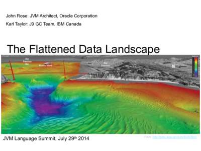 John Rose: JVM Architect, Oracle Corporation Karl Taylor: J9 GC Team, IBM Canada The Flattened Data Landscape  JVM Language Summit, July 29th 2014