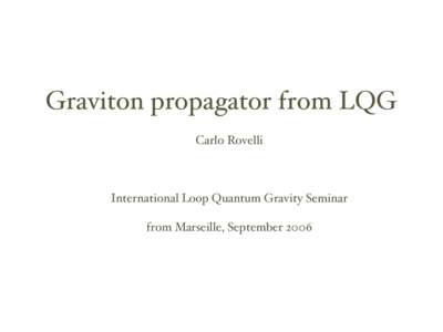 Graviton propagator from LQG Carlo Rovelli International Loop Quantum Gravity Seminar from Marseille, September 2006