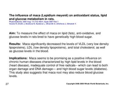 The influence of maca (Lepidium meyenii) on antioxidant status, lipid and glucose metabolism in rats. Phytomedicine, 2007 Aug: Epub 2007 Feb 7. Vecera R, Orolin J, Skottova N, Kazdova L, Olivarnik O, Ulri