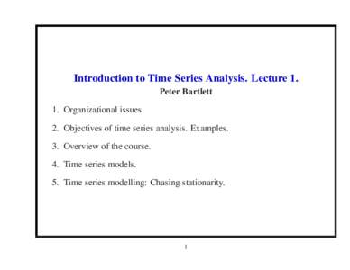 Introduction to Time Series Analysis. Lecture 1. Peter Bartlett 1. Organizational issues. 2. Objectives of time series analysis. Examples. 3. Overview of the course. 4. Time series models.