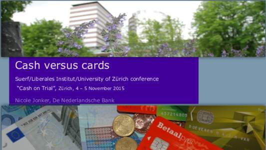 Cash versus cards Suerf/Liberales Institut/University of Zürich conference “Cash on Trial”, Zürich, 4 – 5 November 2015 Nicole Jonker, De Nederlandsche Bank