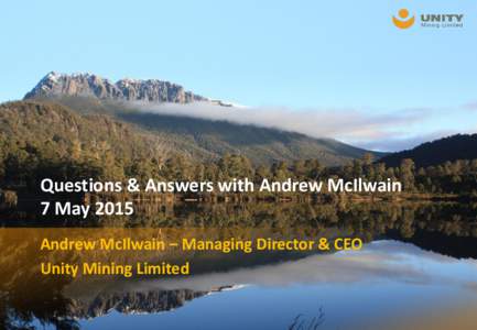 Questions & Answers with Andrew McIlwain 7 May 2015 Andrew McIlwain – Managing Director & CEO Unity Mining Limited  Questions & Answers