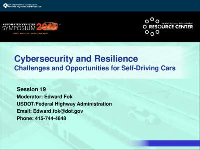 Cybersecurity and Resilience Challenges and Opportunities for Self-Driving Cars Session 19 Moderator: Edward Fok USDOT/Federal Highway Administration Email: 