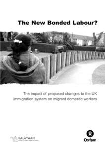 The New Bonded Labour?  The impact of proposed changes to the UK immigration system on migrant domestic workers  The New Bonded Labour?