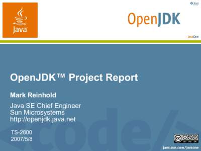 OpenJDK™ Project Report Mark Reinhold Java SE Chief Engineer Sun Microsystems http://openjdk.java.net TS-2800
