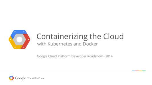Containerizing the Cloud with Kubernetes and Docker Google Cloud Platform Developer RoadshowGoogle confidential │ Do not distribute