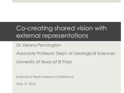 Co-creating shared vision with external representations Dr. Deana Pennington Associate Professor, Dept. of Geological Sciences University of Texas at El Paso