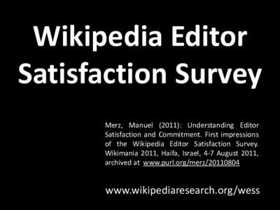 Wikipedia Editor Satisfaction Survey Merz, Manuel (2011): Understanding Editor Satisfaction and Commitment. First impressions of the Wikipedia Editor Satisfaction Survey. Wikimania 2011, Haifa, Israel, 4-7 August 2011,