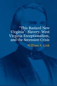 “This Bastard New Virginia”: Slavery, West Virginia Exceptionalism, and the Secession Crisis