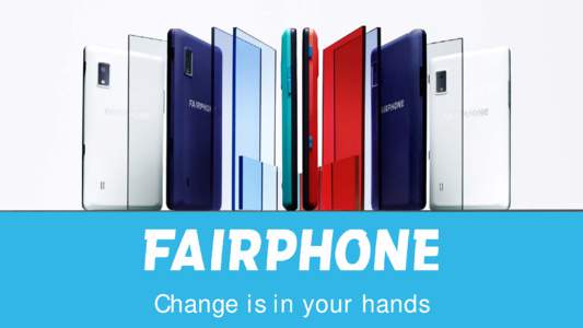 Change is in your hands  Fairphone started as an awareness raising campaign about