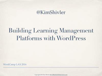 @KimShivler  Building Learning Management Platforms with WordPress  WordCamp LAX 2016