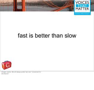 fast is better than slow  Google mantra. We will always prefer fast over 
