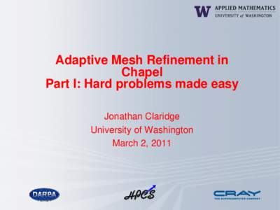 Adaptive Mesh Refinement in Chapel Part I: Hard problems made easy Jonathan Claridge University of Washington March 2, 2011