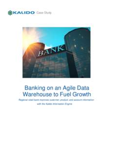 Case Study  Banking on an Agile Data Warehouse to Fuel Growth Regional retail bank improves customer, product, and account information with the Kalido Information Engine