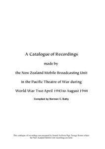 A Catalogue of Recordings made by the New Zealand Mobile Broadcasting Unit in the Pacific Theatre of War during World War Two April 1943 to August 1944 Compiled by Norman C. Batty