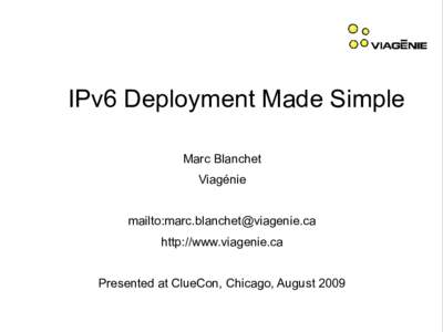 IPv6 Deployment Made Simple Marc Blanchet Viagénie mailto: http://www.viagenie.ca Presented at ClueCon, Chicago, August 2009