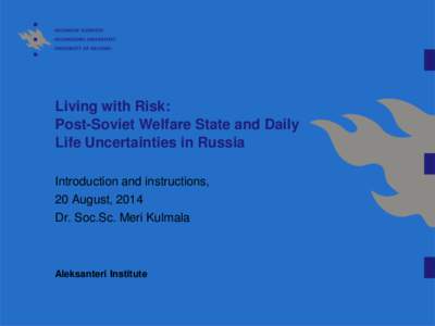 Living with Risk: Post-Soviet Welfare State and Daily Life Uncertainties in Russia Introduction and instructions, 20 August, 2014 Dr. Soc.Sc. Meri Kulmala