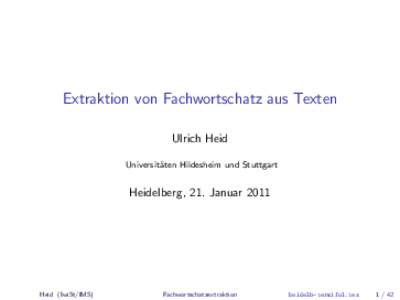 Extraktion von Fachwortschatz aus Texten Ulrich Heid Universit¨ aten Hildesheim und Stuttgart  Heidelberg, 21. Januar 2011