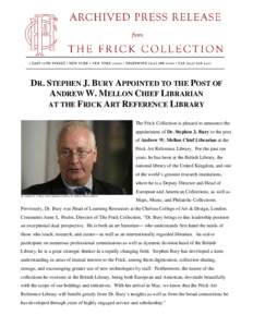 DR. STEPHEN J. BURY APPOINTED TO THE POST OF ANDREW W. MELLON CHIEF LIBRARIAN AT THE FRICK ART REFERENCE LIBRARY The Frick Collection is pleased to announce the appointment of Dr. Stephen J. Bury to the post of Andrew W.