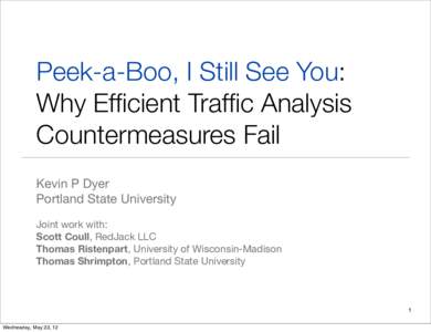 Peek-a-Boo, I Still See You: Why Efficient Traffic Analysis Countermeasures Fail Kevin P Dyer Portland State University Joint work with: