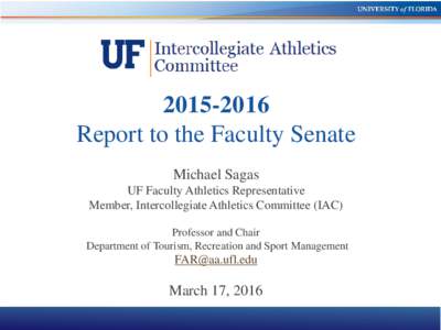 Report to the Faculty Senate Michael Sagas UF Faculty Athletics Representative Member, Intercollegiate Athletics Committee (IAC) Professor and Chair
