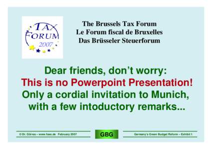The Brussels Tax Forum Le Forum fiscal de Bruxelles Das Brüsseler Steuerforum Dear friends, don’t worry: This is no Powerpoint Presentation!
