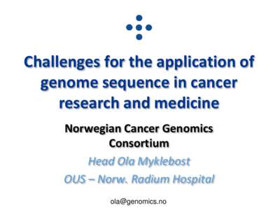 Challenges for the application of genome sequence in cancer research and medicine Norwegian Cancer Genomics Consortium Head Ola Myklebost